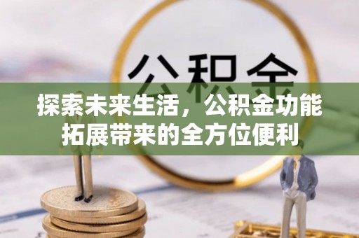 宁强探索未来生活，公积金功能拓展带来的全方位便利