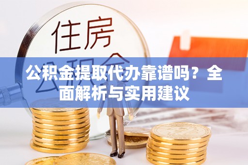 宁强公积金提取代办靠谱吗？全面解析与实用建议