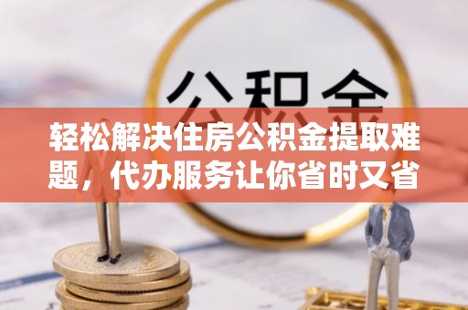 宁强轻松解决住房公积金提取难题，代办服务让你省时又省心