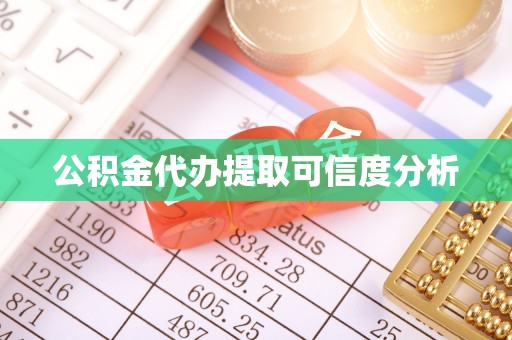 宁强公积金代办提取可信度分析
