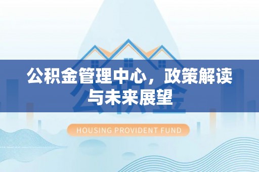 宁强公积金管理中心，政策解读与未来展望