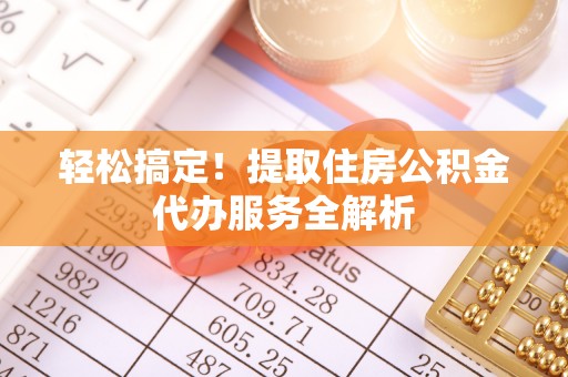 宁强轻松搞定！提取住房公积金代办服务全解析