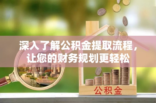 宁强深入了解公积金提取流程，让您的财务规划更轻松