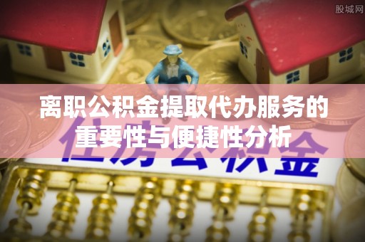 宁强离职公积金提取代办服务的重要性与便捷性分析