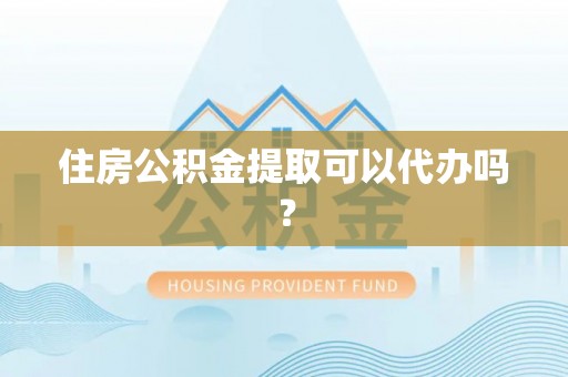 宁强住房公积金提取可以代办吗？