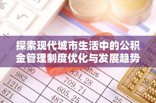 宁强探索现代城市生活中的公积金管理制度优化与发展趋势
