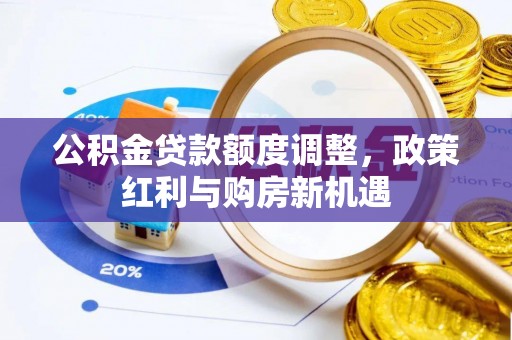 宁强公积金贷款额度调整，政策红利与购房新机遇