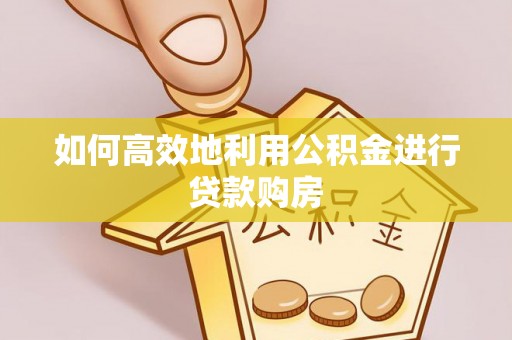 宁强如何高效地利用公积金进行贷款购房