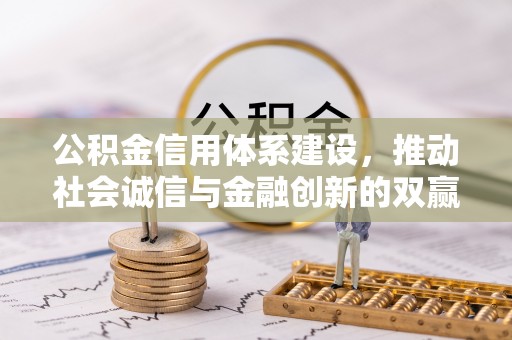 宁强公积金信用体系建设，推动社会诚信与金融创新的双赢之道
