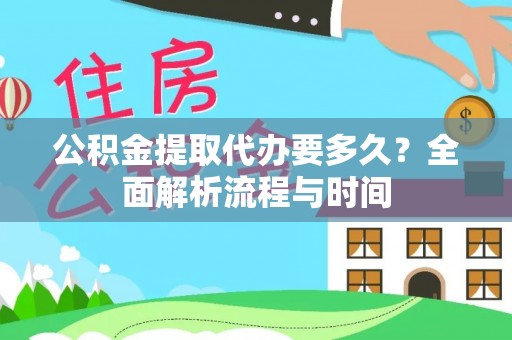 宁强公积金提取代办要多久？全面解析流程与时间