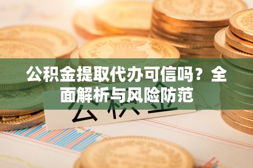 宁强公积金提取代办可信吗？全面解析与风险防范