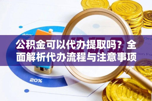 宁强公积金可以代办提取吗？全面解析代办流程与注意事项