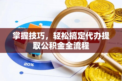 宁强掌握技巧，轻松搞定代办提取公积金全流程
