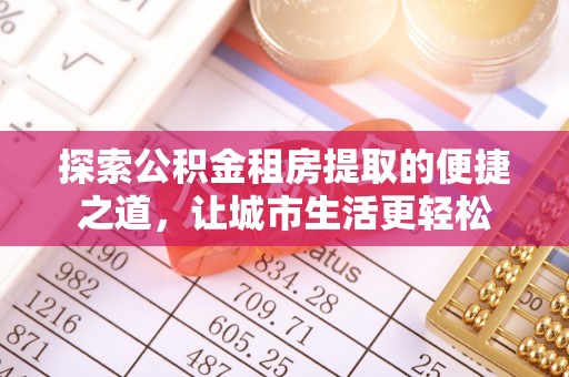 宁强探索公积金租房提取的便捷之道，让城市生活更轻松