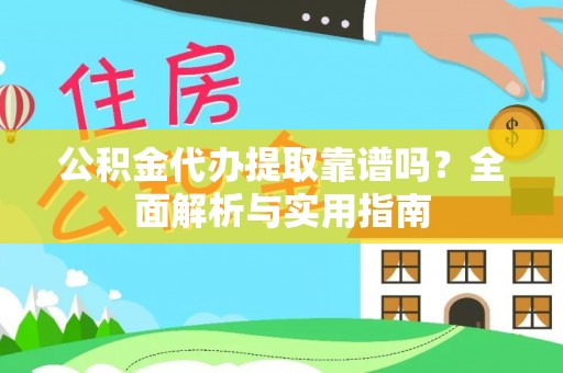 宁强公积金代办提取靠谱吗？全面解析与实用指南