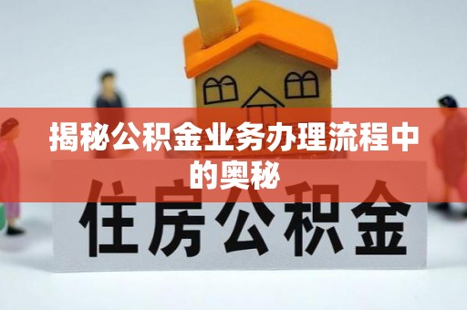 宁强揭秘公积金业务办理流程中的奥秘