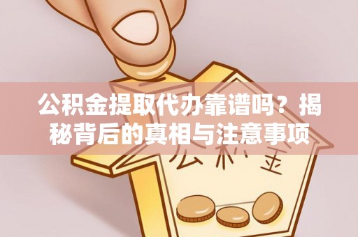 宁强公积金提取代办靠谱吗？揭秘背后的真相与注意事项