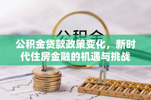 宁强公积金贷款政策变化，新时代住房金融的机遇与挑战