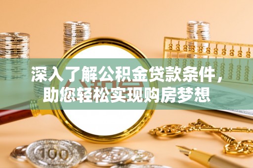 宁强深入了解公积金贷款条件，助您轻松实现购房梦想