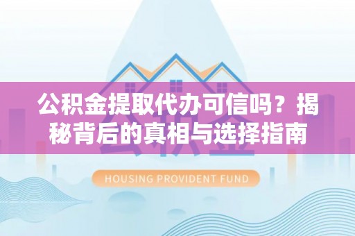 宁强公积金提取代办可信吗？揭秘背后的真相与选择指南