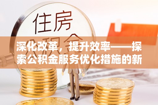 宁强深化改革，提升效率——探索公积金服务优化措施的新路径