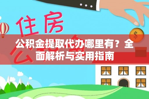 宁强公积金提取代办哪里有？全面解析与实用指南