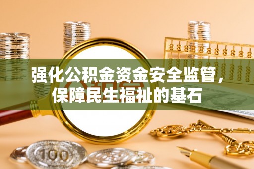 宁强强化公积金资金安全监管，保障民生福祉的基石