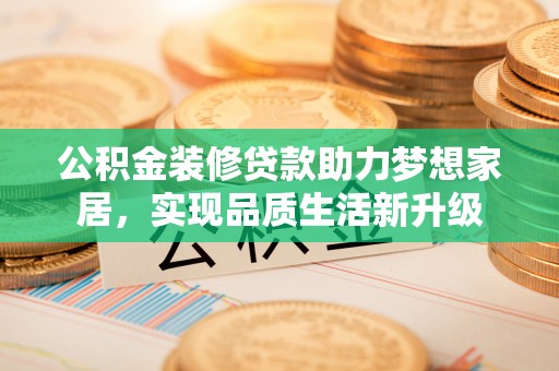 宁强公积金装修贷款助力梦想家居，实现品质生活新升级