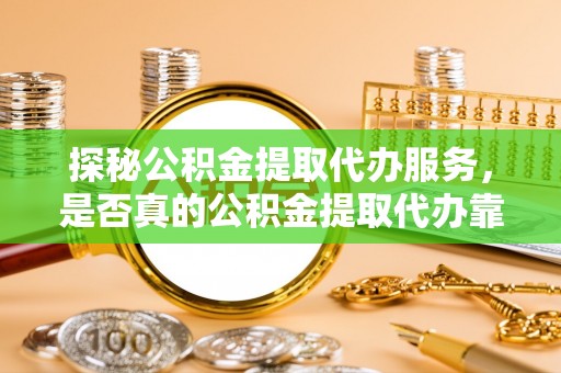 宁强探秘公积金提取代办服务，是否真的公积金提取代办靠谱吗？