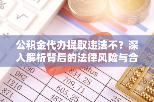 宁强公积金代办提取违法不？深入解析背后的法律风险与合规路径