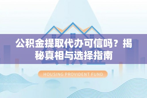 宁强公积金提取代办可信吗？揭秘真相与选择指南