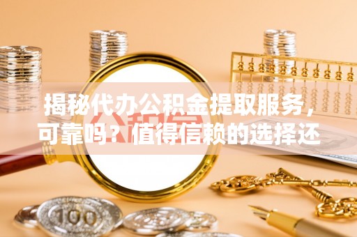宁强揭秘代办公积金提取服务，可靠吗？值得信赖的选择还是潜在风险？