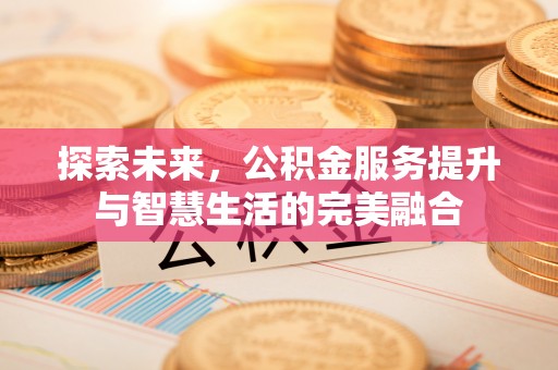 宁强探索未来，公积金服务提升与智慧生活的完美融合