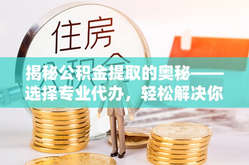 宁强揭秘公积金提取的奥秘——选择专业代办，轻松解决你的难题