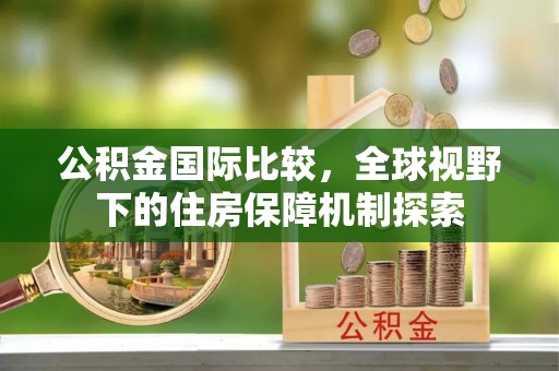 宁强公积金国际比较，全球视野下的住房保障机制探索