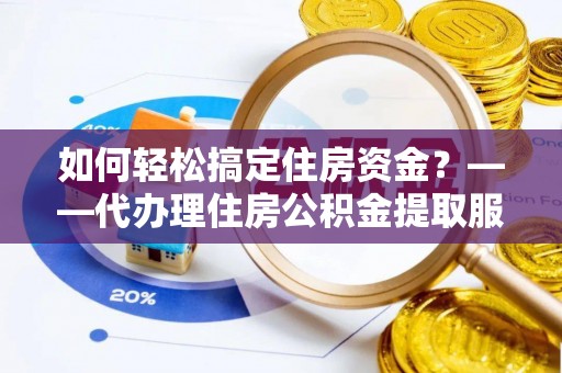 宁强如何轻松搞定住房资金？——代办理住房公积金提取服务全解析