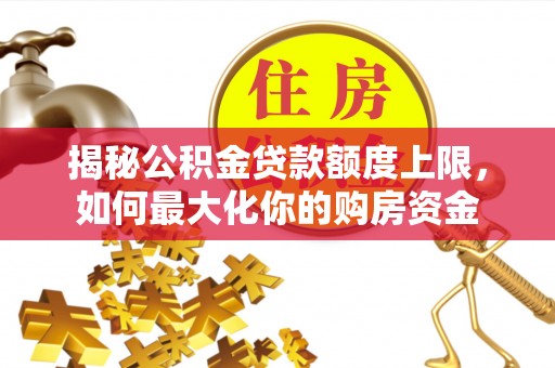 宁强揭秘公积金贷款额度上限，如何最大化你的购房资金