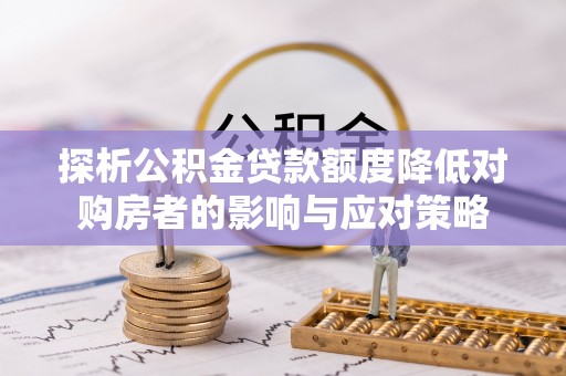 宁强探析公积金贷款额度降低对购房者的影响与应对策略