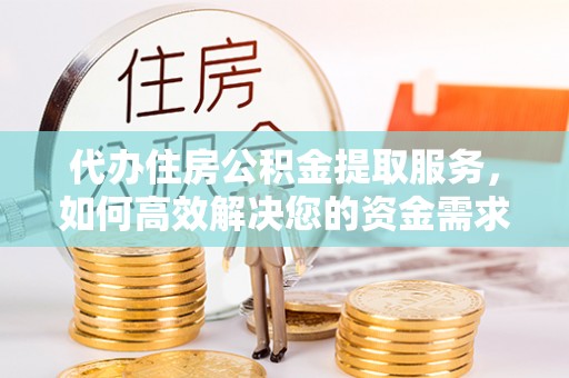 宁强代办住房公积金提取服务，如何高效解决您的资金需求