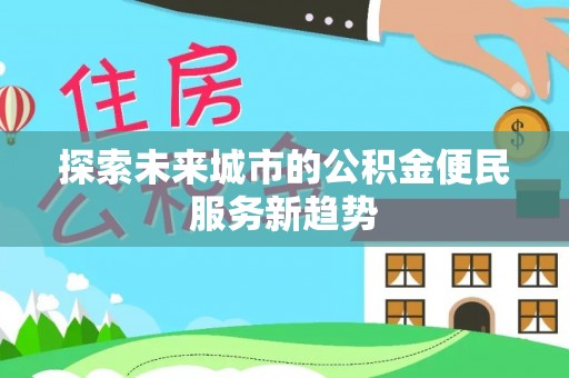 宁强探索未来城市的公积金便民服务新趋势