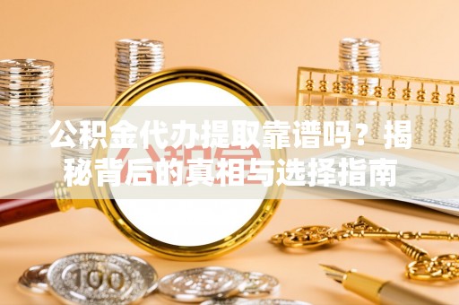 宁强公积金代办提取靠谱吗？揭秘背后的真相与选择指南