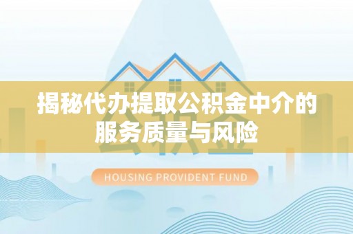 宁强揭秘代办提取公积金中介的服务质量与风险