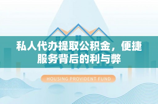 宁强私人代办提取公积金，便捷服务背后的利与弊