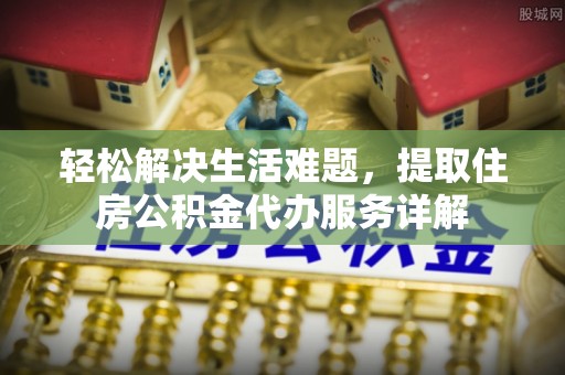 宁强轻松解决生活难题，提取住房公积金代办服务详解