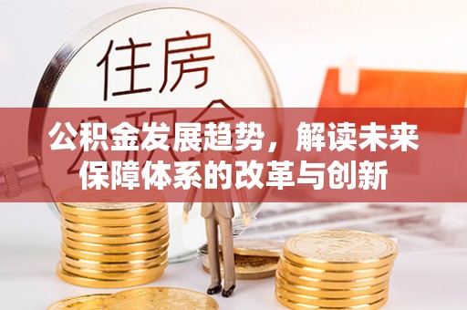宁强公积金发展趋势，解读未来保障体系的改革与创新