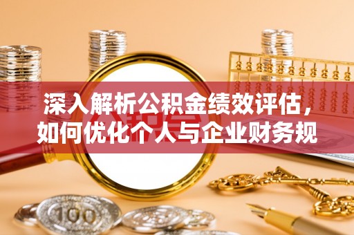 宁强深入解析公积金绩效评估，如何优化个人与企业财务规划